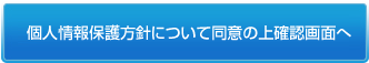 個人情報保護方針について同意の上確認画面へ