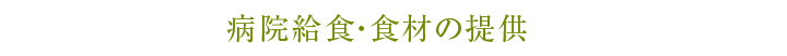 病院給食・食材の提供