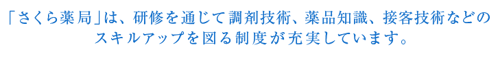 「さくら薬局」は、研修を通じて調剤技術、薬品知識、接客技術などのスキルアップを図る制度が充実しています。