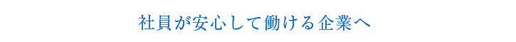 社員が安心して働ける企業へ